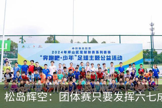松岛辉空：团体赛只要发挥六七成实力 就能和中国乒乓球队抗衡